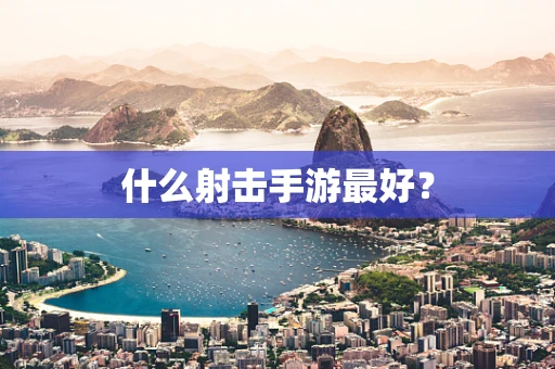 什么射击手游最好？