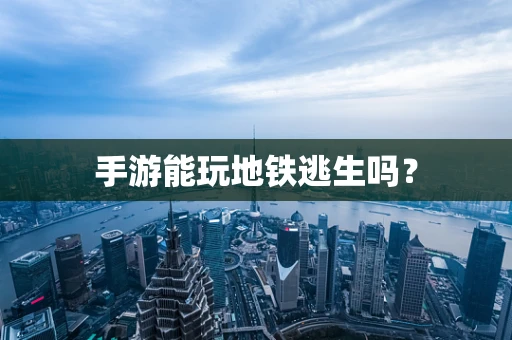 手游能玩地铁逃生吗？