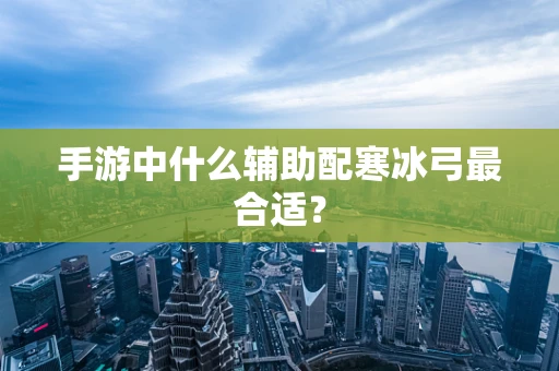 手游中什么辅助配寒冰弓最合适？