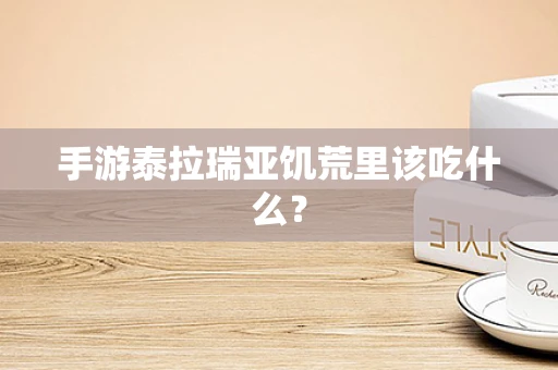 手游泰拉瑞亚饥荒里该吃什么？