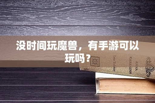 没时间玩魔兽，有手游可以玩吗？