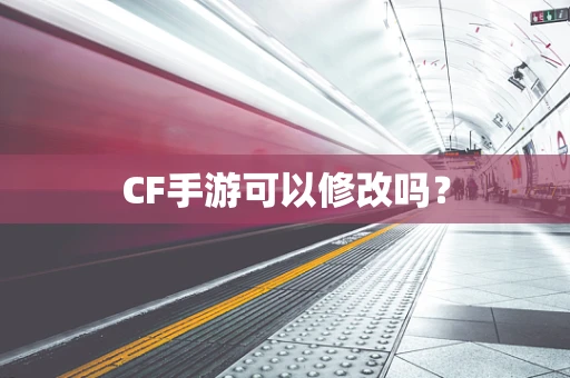 CF手游可以修改吗？