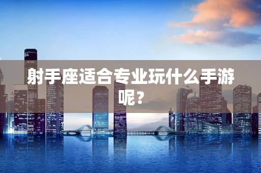 射手座适合专业玩什么手游呢？