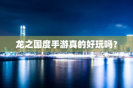 龙之国度手游真的好玩吗？