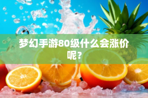梦幻手游80级什么会涨价呢？