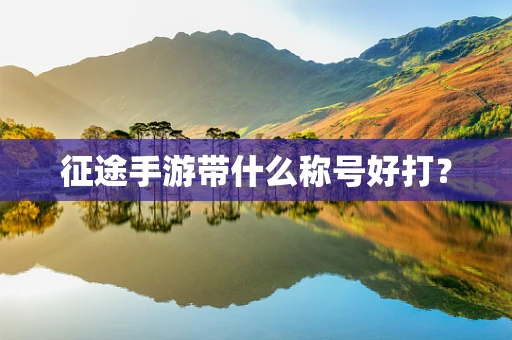 征途手游带什么称号好打？