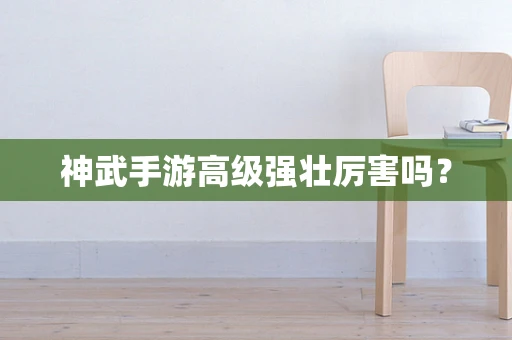神武手游高级强壮厉害吗？