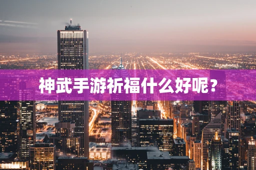 神武手游祈福什么好呢？