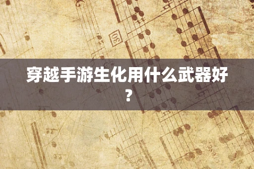 穿越手游生化用什么武器好？