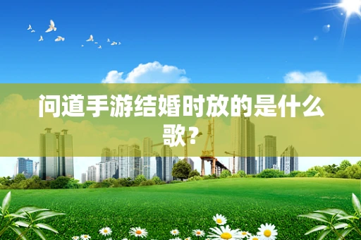 问道手游结婚时放的是什么歌？