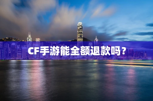 CF手游能全额退款吗？