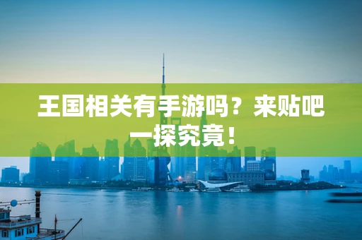 王国相关有手游吗？来贴吧一探究竟！