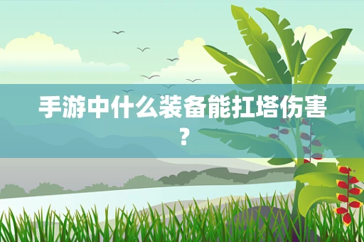 手游中什么装备能扛塔伤害？