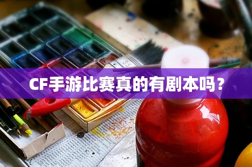 CF手游比赛真的有剧本吗？