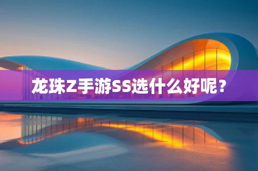 龙珠Z手游SS选什么好呢？