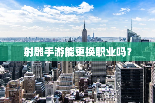 射雕手游能更换职业吗？
