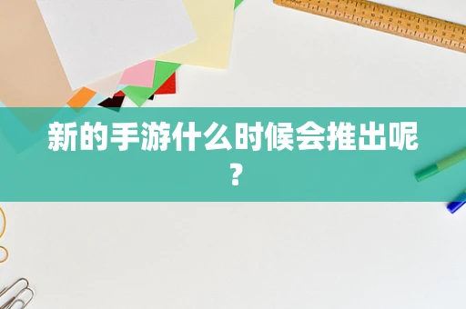 新的手游什么时候会推出呢？