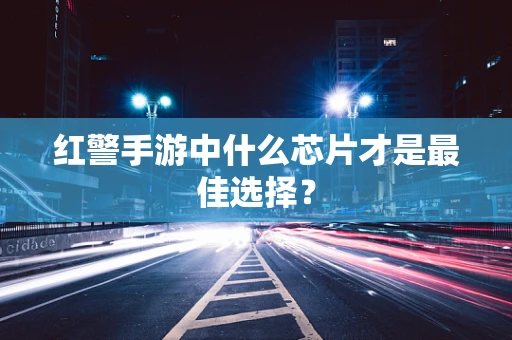 红警手游中什么芯片才是最佳选择？