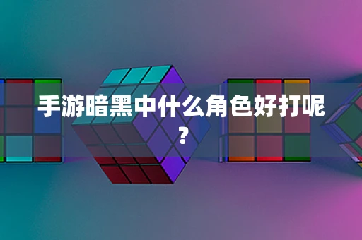 手游暗黑中什么角色好打呢？