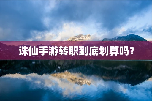 诛仙手游转职到底划算吗？