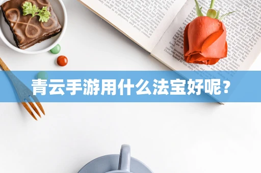 青云手游用什么法宝好呢？