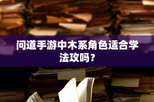 问道手游中木系角色适合学法攻吗？