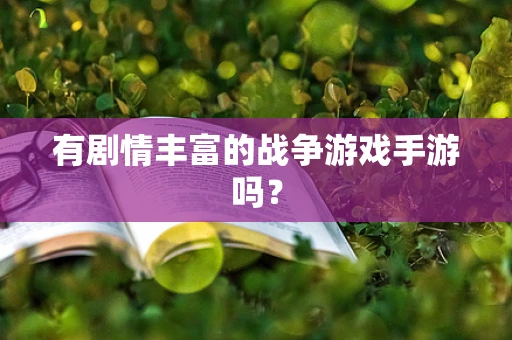 有剧情丰富的战争游戏手游吗？