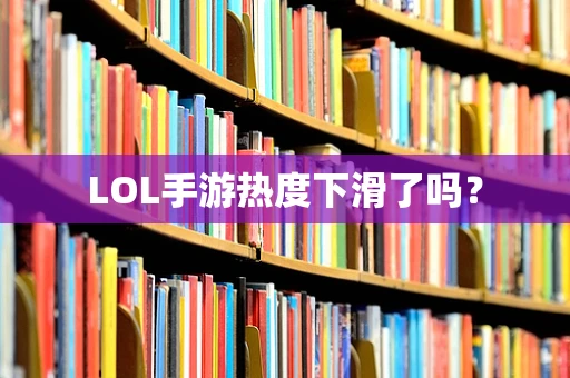 LOL手游热度下滑了吗？