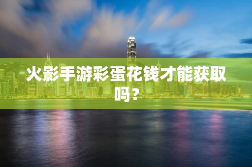 火影手游彩蛋花钱才能获取吗？