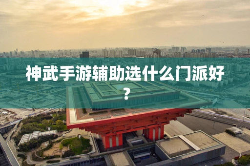 神武手游辅助选什么门派好？