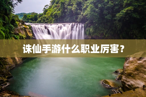 诛仙手游什么职业厉害？