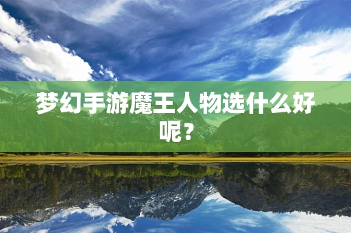 梦幻手游魔王人物选什么好呢？