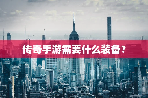 传奇手游需要什么装备？