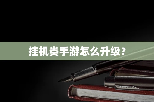挂机类手游怎么升级？