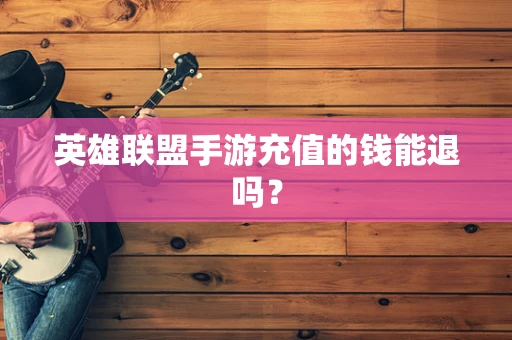 英雄联盟手游充值的钱能退吗？