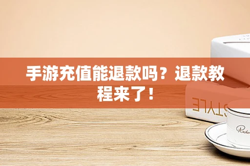 手游充值能退款吗？退款教程来了！