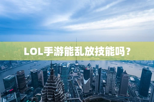 LOL手游能乱放技能吗？