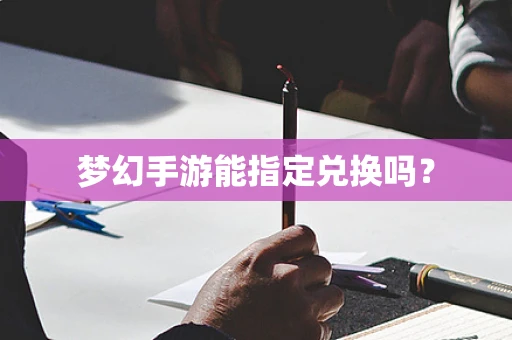梦幻手游能指定兑换吗？