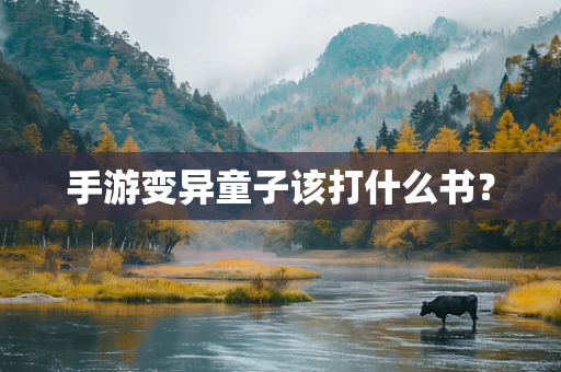 手游变异童子该打什么书？