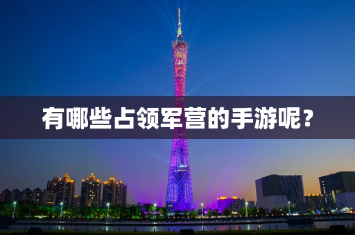 有哪些占领军营的手游呢？