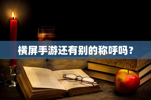 横屏手游还有别的称呼吗？