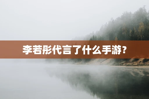 李若彤代言了什么手游？