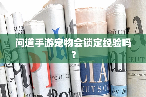 问道手游宠物会锁定经验吗？