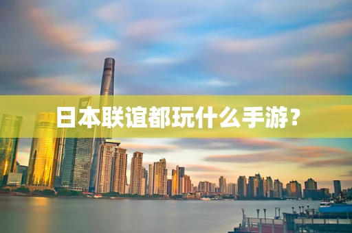 日本联谊都玩什么手游？