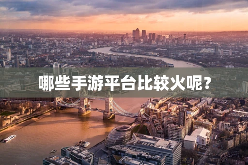哪些手游平台比较火呢？