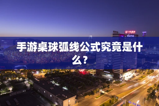 手游桌球弧线公式究竟是什么？