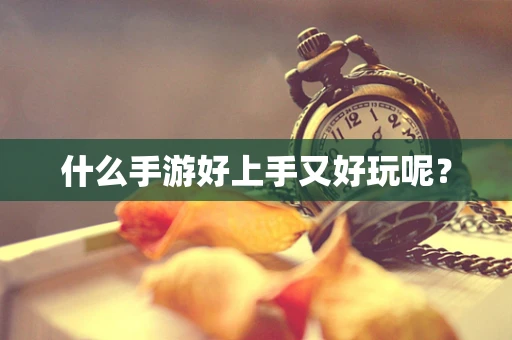 什么手游好上手又好玩呢？