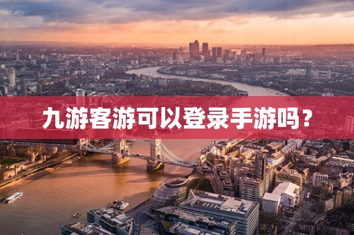 九游客游可以登录手游吗？