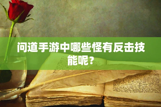 问道手游中哪些怪有反击技能呢？