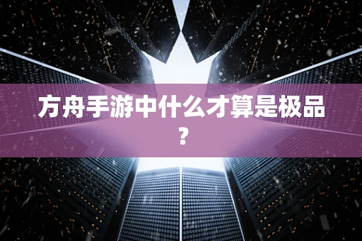 方舟手游中什么才算是极品？